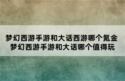 梦幻西游手游和大话西游哪个氪金 梦幻西游手游和大话哪个值得玩